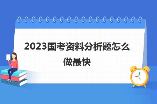 2023国考资料分析题怎么做最快(国考资料分析怎么提升速度)