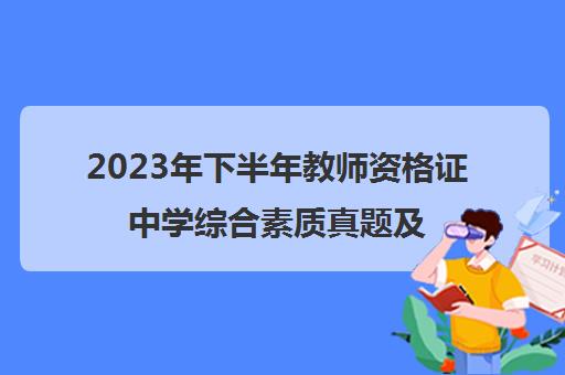 2023年下半年教师资格证中学综合素质真题及答案,2023教师资格证真题答案