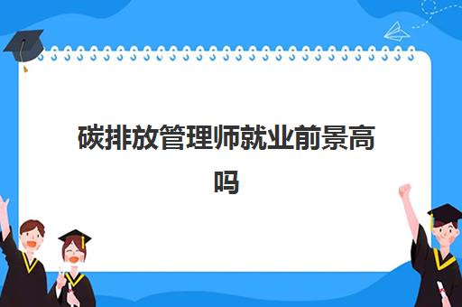 碳排放管理师就业前景高吗,碳排放管理师能做什么