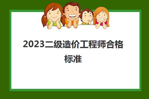 2023二级造价工程师合格标准(二级造价工程师考试科目)