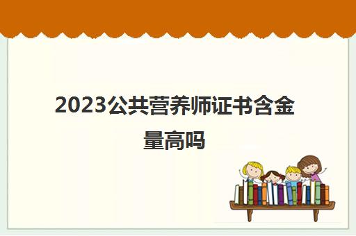 2023公共营养师证书含金量高吗(公共营养师报考条件2023年)