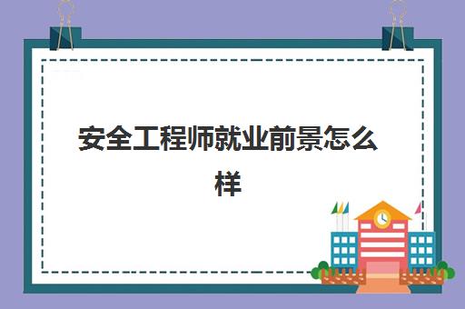 安全工程师就业前景怎么样,2023安全工程师能做哪些工作