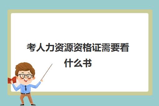 考人力资源资格证需要看什么书,2023人力资源资格证考取需要什么条件