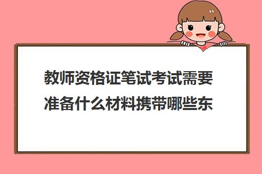 教师资格证笔试考试需要准备什么材料携带哪些东西,教资笔试必备物品