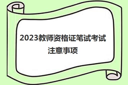 2023教师资格证笔试考试注意事项(教师资格证笔试考试复习方法)