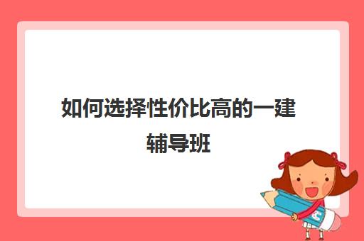 如何选择性价比高的一建辅导班,山东比较好的一建辅导机构