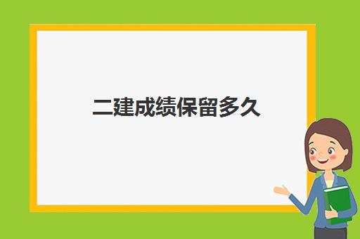 二建成绩保留多久(2023年二建多少分及格)