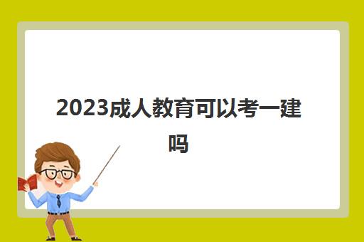 2023成人教育可以考一建吗(成人教育学历考一建年限怎么算)