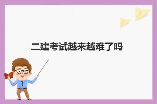 二建考试越来越难了吗 专业不对口怎么考二建