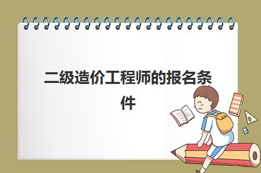 二级造价工程师的报名条件 二级造价工程师的执业范围