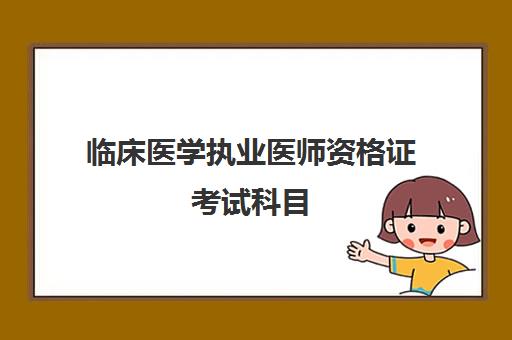 临床医学执业医师资格证考试科目,临床医学执业医师资格证重要性