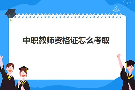 中职教师资格证怎么考取,2023中职教师资格证报考需要的条件