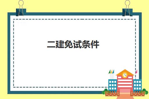 二建免试条件 二建报考条件