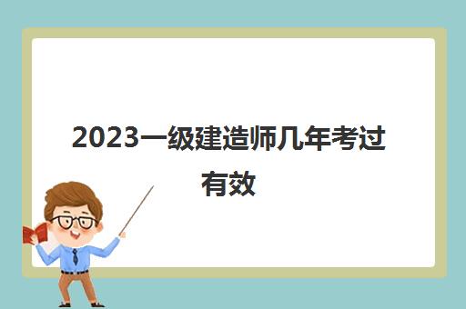 2023一级建造师几年考过有效(一建考试各门科目合格标准)