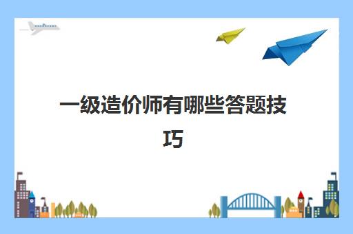 一级造价师有哪些答题技巧(一级造价师怎么高效备考)