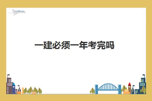 一建必须一年考完吗 一建成绩查询流程