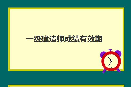 一级建造师成绩有效期 一级建造师的分数线