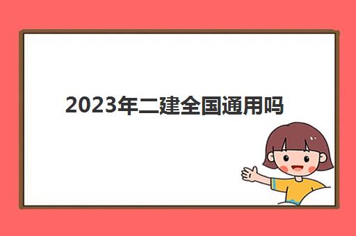 2023年二建全国通用吗,二建证书全国通用么