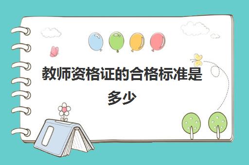 教师资格证的合格标准是多少 教师资格证的考试内容是什么