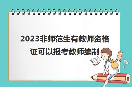 2023非师范生有教师资格证可以报考教师编制吗 非师范生考教师编制的要求