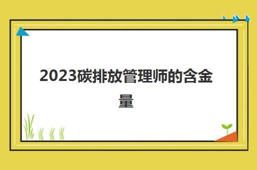 2023碳排放管理师的含金量(碳排放管理师的薪资待遇)
