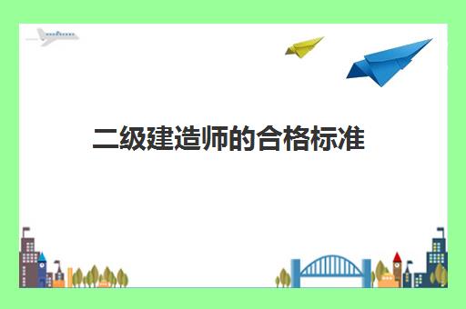 二级建造师的合格标准(二级建造师的考试难度)