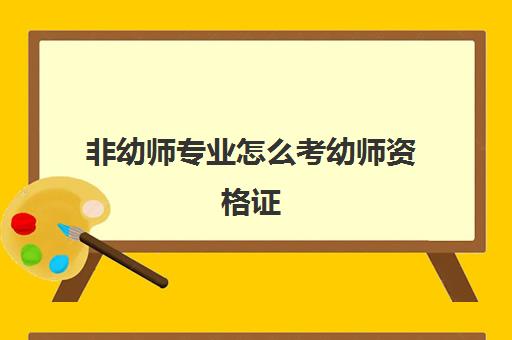 非幼师专业怎么考幼师资格证 幼师资格证考什么内容