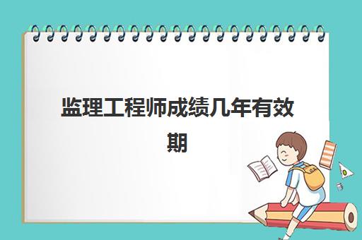 监理工程师成绩几年有效期 监理工程师成绩查询办法