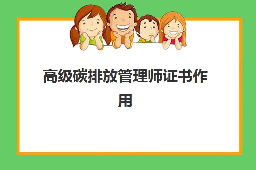 高级碳排放管理师证书作用 高级碳排放管理师报考条件