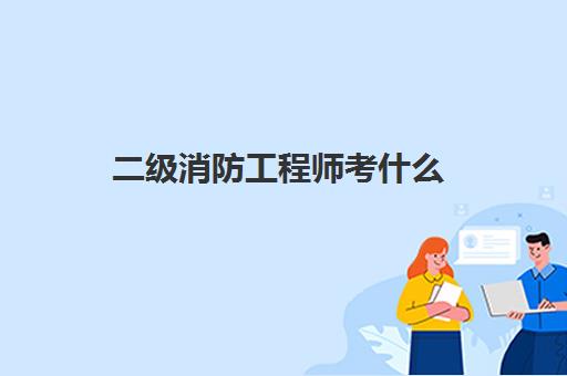 二级消防工程师考什么 一级消防工程师报考条件