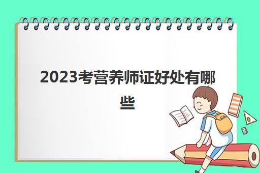 2023考营养师证好处有哪些(在江西考营养师要多少钱)