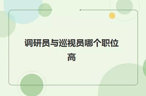 调研员与巡视员哪个职位高 调研员的分类