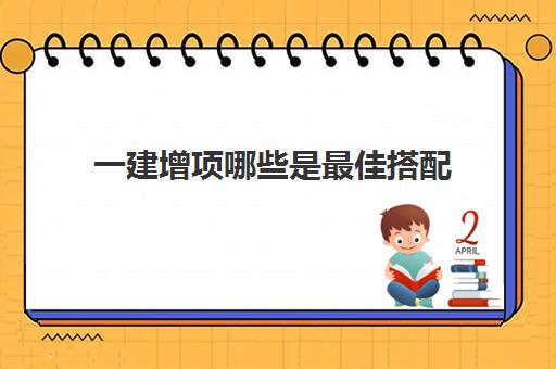 一建增项哪些是最佳搭配 2023年一建合格分数线是多少