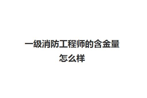 一级消防工程师的含金量怎么样,2023一建消防工程师的报考条件