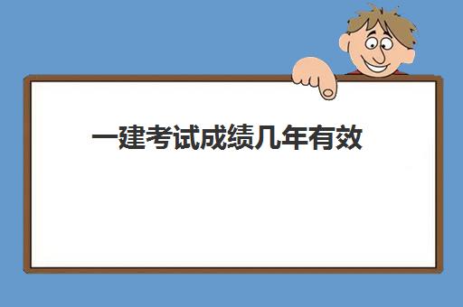 一建考试成绩几年有效 贵州一建考试成绩怎么查