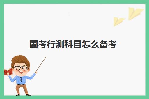 国考行测科目怎么备考 国考行测分值分布情况