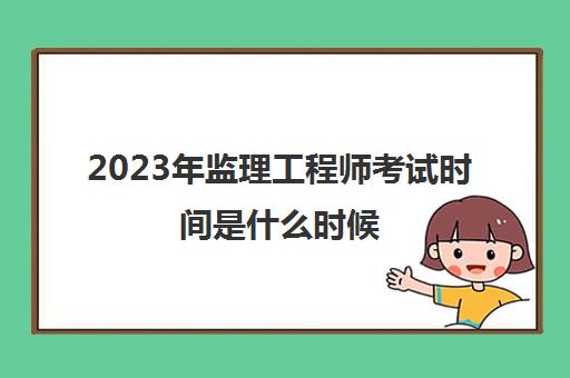 2023年监理工程师考试时间是什么时候(2023年监理工程师考试科目)