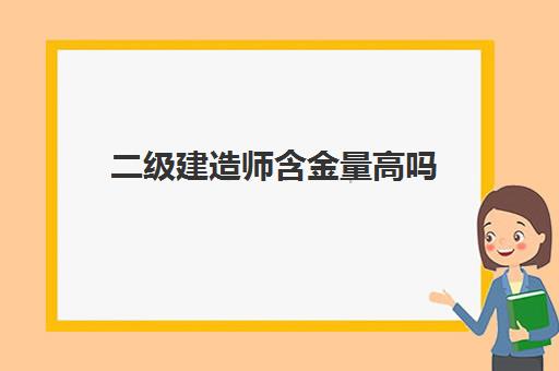 二级建造师含金量高吗 二级建造师证书有何作用