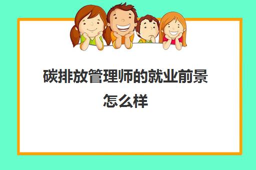 碳排放管理师的就业前景怎么样 考碳排放管理师能做什么工作