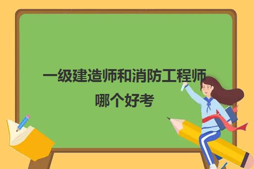 一级建造师和消防工程师哪个好考,20232023年一级消防工程师报考条件