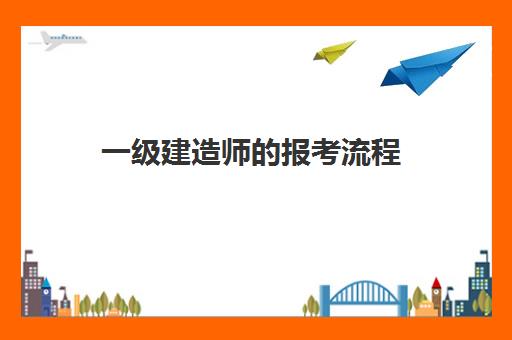 一级建造师的报考流程 一级建造师的报考条件