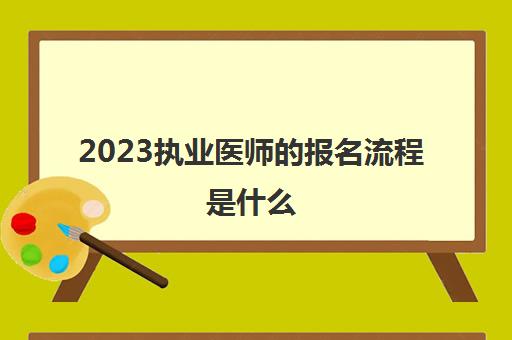 2023执业医师的报名流程是什么(非医学专业可以报考执业医师吗)