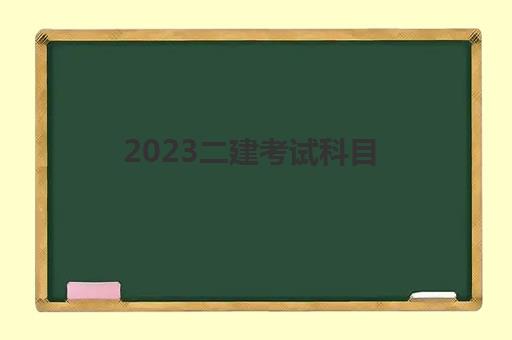 2023二建考试科目(二建报考条件)