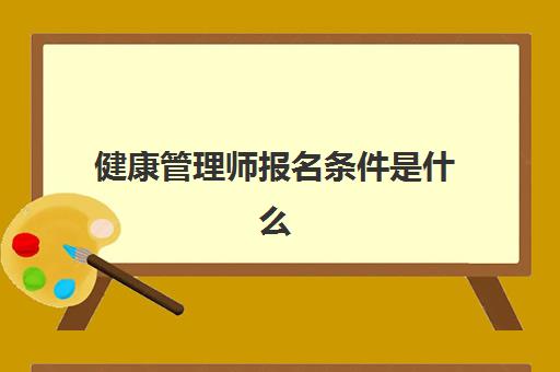 健康管理师报名条件是什么(2023年健康管理师要改革吗)