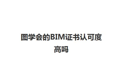 图学会的BIM证书认可度高吗 BIIM技能等级考试考什么内容
