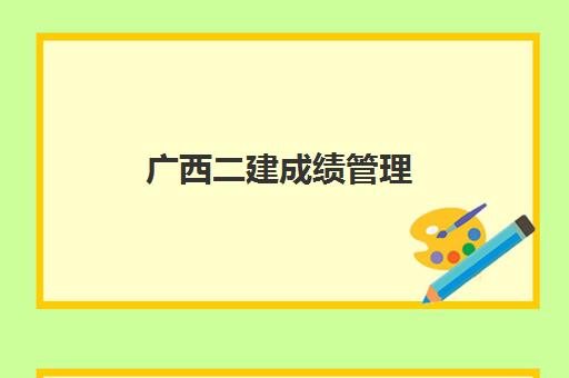 广西二建成绩管理 2023年广西二建考试合格标准