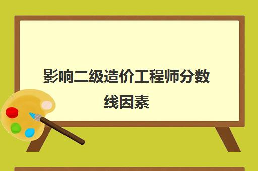 影响二级造价工程师分数线因素 江苏二级造价工程师的分数线