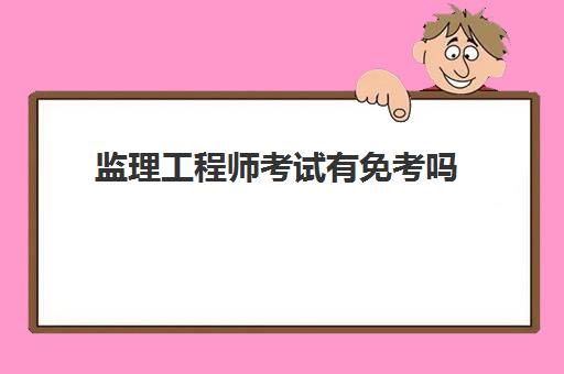 监理工程师考试有免考吗 监理工程师的学历条件是什么