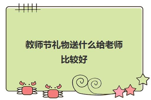 教师节礼物送什么给老师比较好,教师节送老师什么礼物好