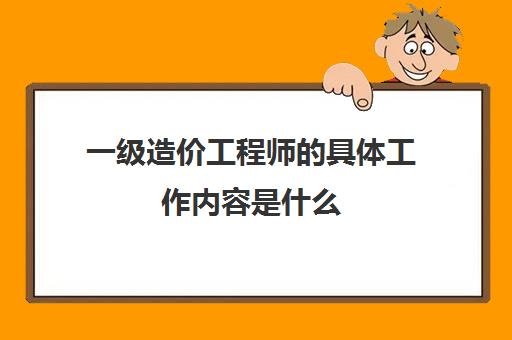 一级造价工程师的具体工作内容是什么(一级造价师的工资待遇怎么样)